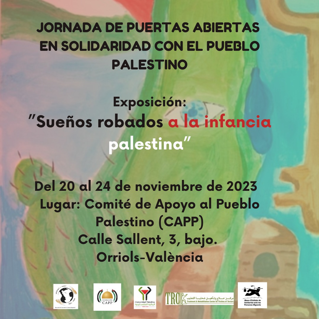 JORNADA DE PUERTAS ABIERTAS EN SOLIDARIDAD CON EL PUEBLO PALESTINO Exposición: "Sueños robados a la infancia palestina" Del 20 al 24 de noviembre de 2023 Lugar: Comité de Apoyo al Pueblo Palestino Calle Sallent, 3, bajo. Orriols-València